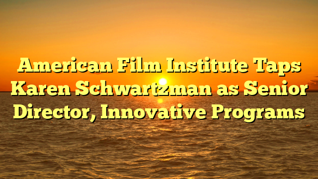 American Film Institute Taps Karen Schwartzman as Senior Director, Innovative Programs 